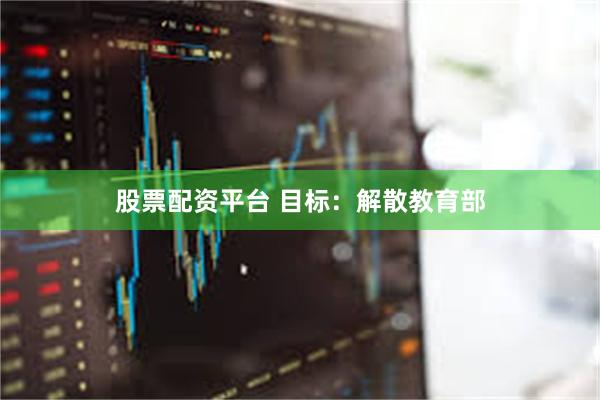 股票配资平台 目标：解散教育部