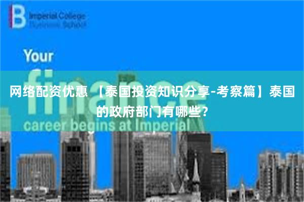 网络配资优惠 【泰国投资知识分享-考察篇】泰国的政府部门有哪些？