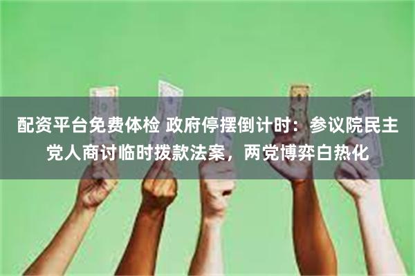 配资平台免费体检 政府停摆倒计时：参议院民主党人商讨临时拨款法案，两党博弈白热化