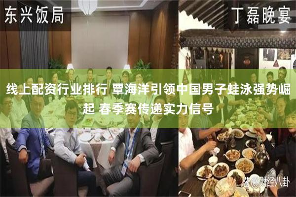线上配资行业排行 覃海洋引领中国男子蛙泳强势崛起 春季赛传递实力信号