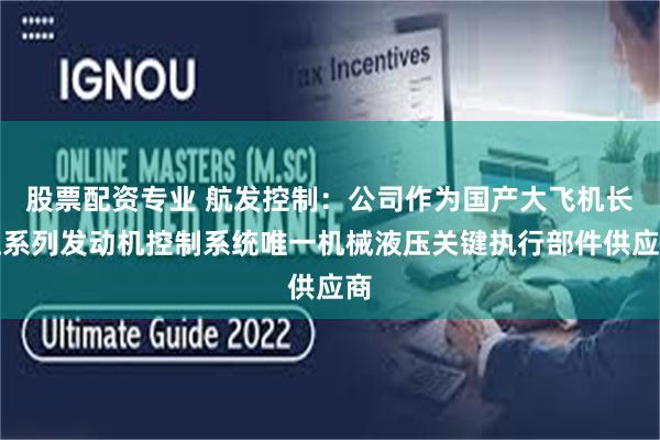 股票配资专业 航发控制：公司作为国产大飞机长江系列发动机控制系统唯一机械液压关键执行部件供应商