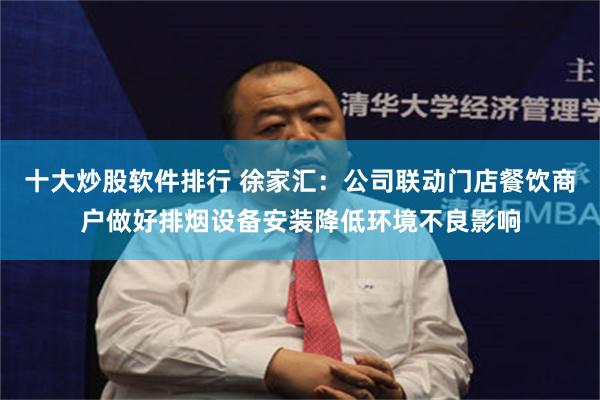十大炒股软件排行 徐家汇：公司联动门店餐饮商户做好排烟设备安装降低环境不良影响
