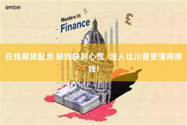 在线期货配资 缺钱缺到心慌, 没人比川普更懂得捞钱!