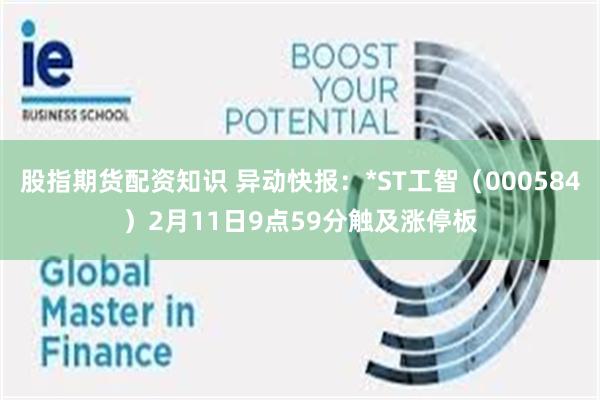 股指期货配资知识 异动快报：*ST工智（000584）2月11日9点59分触及涨停板