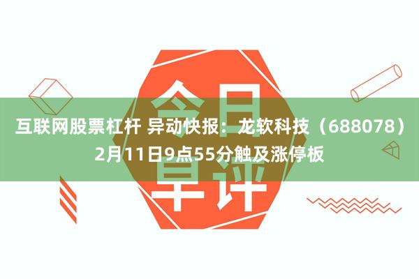 互联网股票杠杆 异动快报：龙软科技（688078）2月11日9点55分触及涨停板
