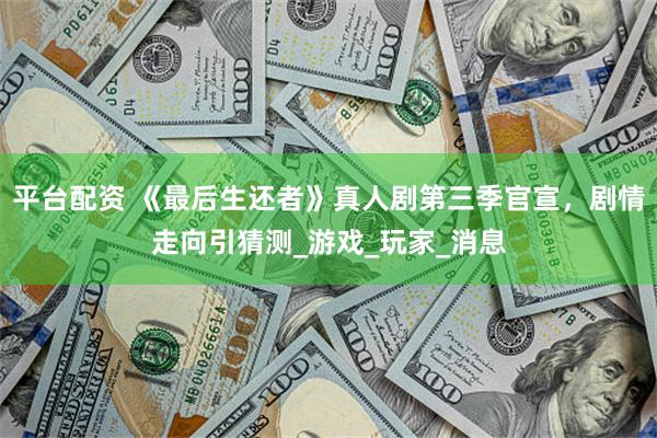 平台配资 《最后生还者》真人剧第三季官宣，剧情走向引猜测_游戏_玩家_消息