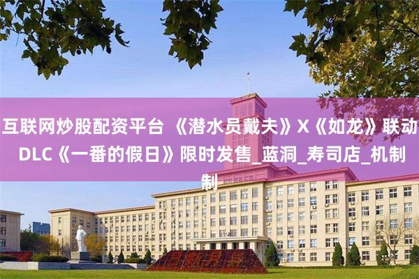 互联网炒股配资平台 《潜水员戴夫》X《如龙》联动 DLC《一番的假日》限时发售_蓝洞_寿司店_机制