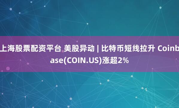 上海股票配资平台 美股异动 | 比特币短线拉升 Coinbase(COIN.US)涨超2%