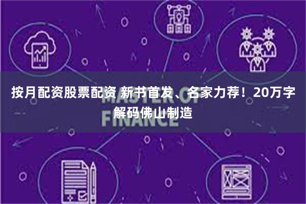 按月配资股票配资 新书首发、名家力荐！20万字解码佛山制造