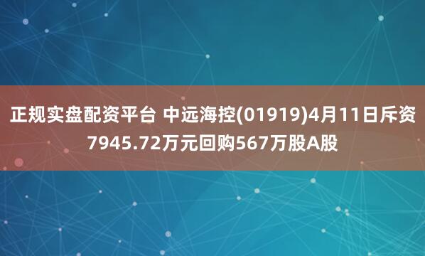 正规实盘配资平台 中远海控(01919)4月11日斥资7945.72万元回购567万股A股