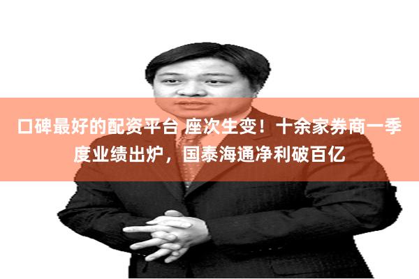 口碑最好的配资平台 座次生变！十余家券商一季度业绩出炉，国泰海通净利破百亿