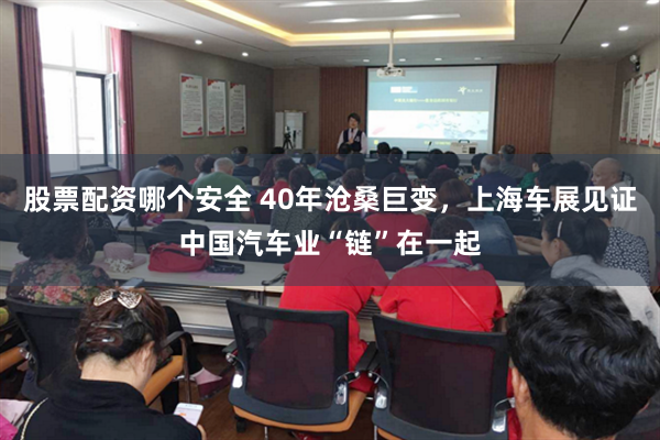 股票配资哪个安全 40年沧桑巨变，上海车展见证中国汽车业“链”在一起