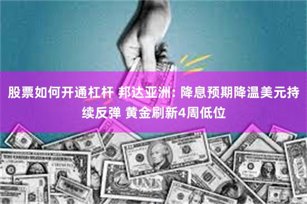 股票如何开通杠杆 邦达亚洲: 降息预期降温美元持续反弹 黄金刷新4周低位