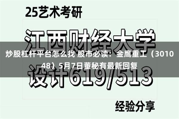炒股杠杆平台怎么找 股市必读：金鹰重工（301048）5月7日董秘有最新回复