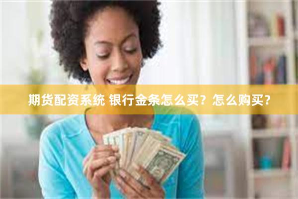 期货配资系统 银行金条怎么买？怎么购买？
