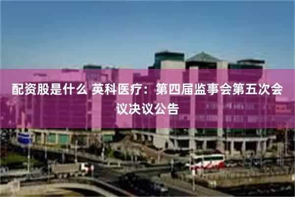 配资股是什么 英科医疗：第四届监事会第五次会议决议公告
