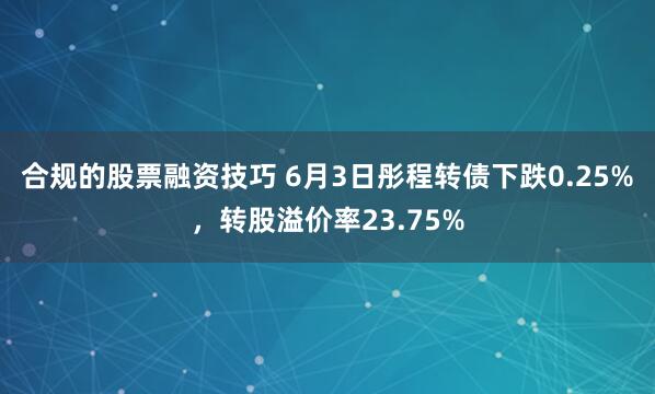 合规的股票融资技巧 6月3日彤程转债下跌0.25%，转股溢价率23.75%