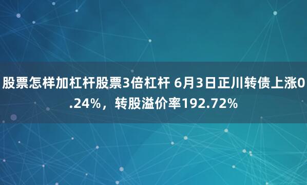 股票怎样加杠杆股票3倍杠杆 6月3日正川转债上涨0.24%，转股溢价率192.72%