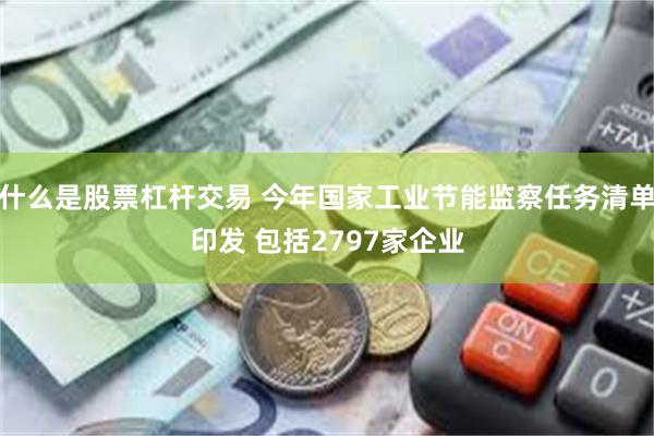 什么是股票杠杆交易 今年国家工业节能监察任务清单印发 包括2797家企业