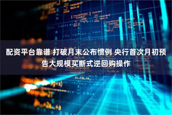配资平台靠谱 打破月末公布惯例 央行首次月初预告大规模买断式逆回购操作