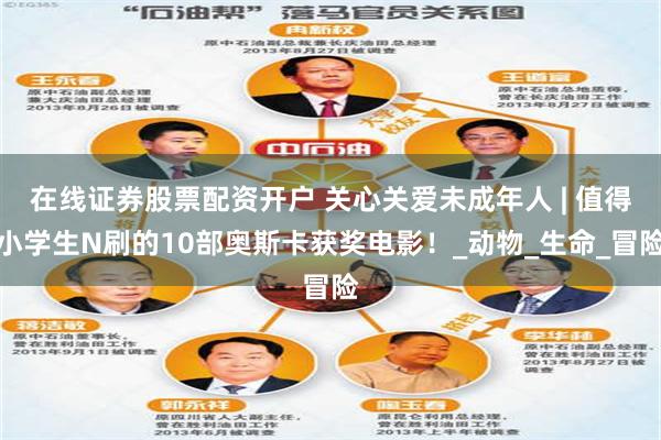 在线证券股票配资开户 关心关爱未成年人 | 值得小学生N刷的10部奥斯卡获奖电影！_动物_生命_冒险