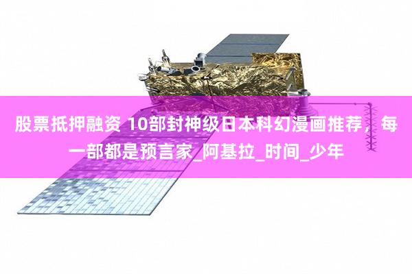 股票抵押融资 10部封神级日本科幻漫画推荐，每一部都是预言家_阿基拉_时间_少年