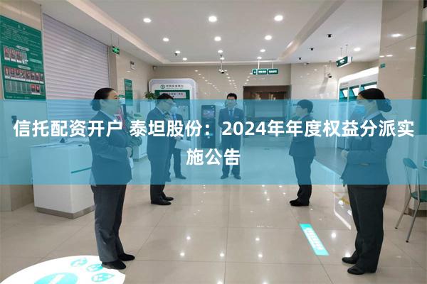 信托配资开户 泰坦股份：2024年年度权益分派实施公告