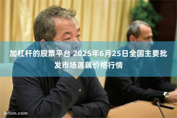加杠杆的股票平台 2025年6月25日全国主要批发市场莲藕价格行情