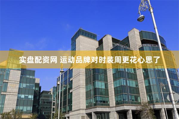 实盘配资网 运动品牌对时装周更花心思了