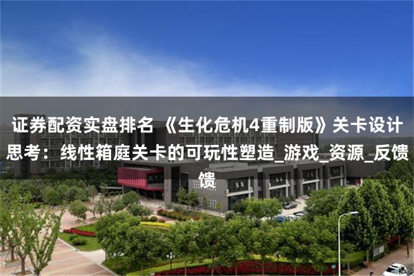 证券配资实盘排名 《生化危机4重制版》关卡设计思考：线性箱庭关卡的可玩性塑造_游戏_资源_反馈