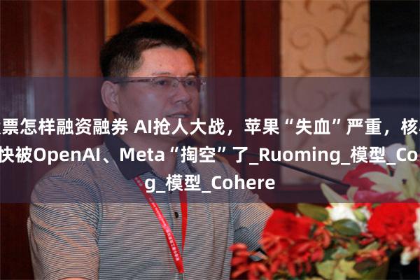 股票怎样融资融券 AI抢人大战，苹果“失血”严重，核心团队快被OpenAI、Meta“掏空”了_Ruoming_模型_Cohere