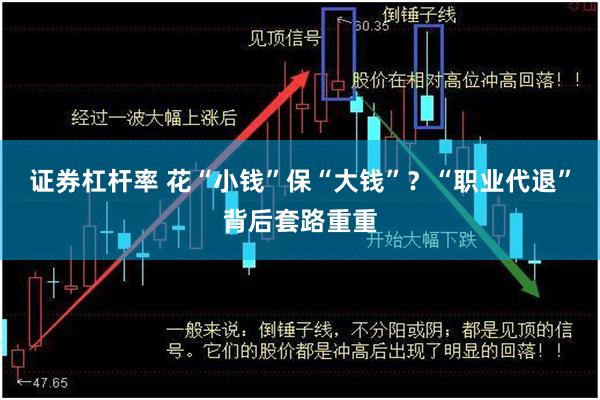 证券杠杆率 花“小钱”保“大钱”？“职业代退”背后套路重重