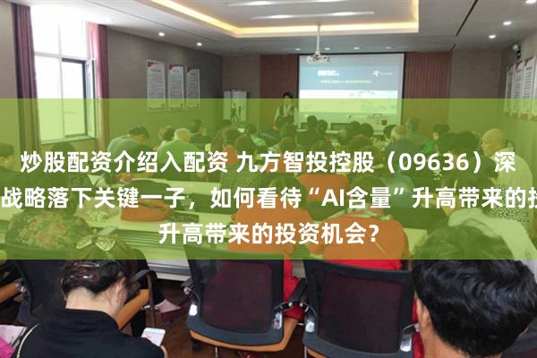 炒股配资介绍入配资 九方智投控股（09636）深化AI赋能战略落下关键一子，如何看待“AI含量”升高带来的投资机会？