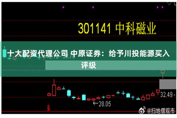 十大配资代理公司 中原证券：给予川投能源买入评级