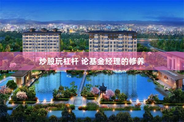 炒股玩杠杆 论基金经理的修养