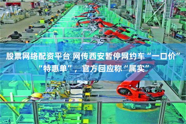 股票网络配资平台 网传西安暂停网约车“一口价”“特惠单”，官方回应称“属实”