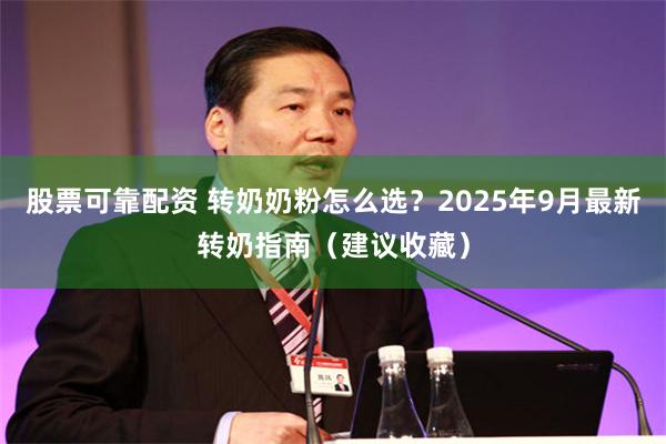 股票可靠配资 转奶奶粉怎么选？2025年9月最新转奶指南（建议收藏）
