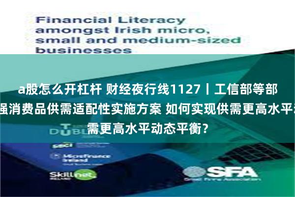 a股怎么开杠杆 财经夜行线1127丨工信部等部门介绍增强消费品供需适配性实施方案 如何实现供需更高水平动态平衡？