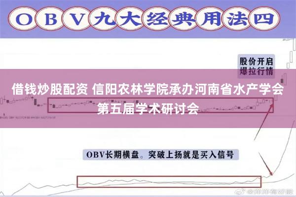 借钱炒股配资 信阳农林学院承办河南省水产学会第五届学术研讨会