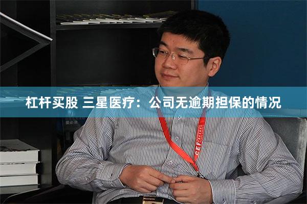 杠杆买股 三星医疗：公司无逾期担保的情况