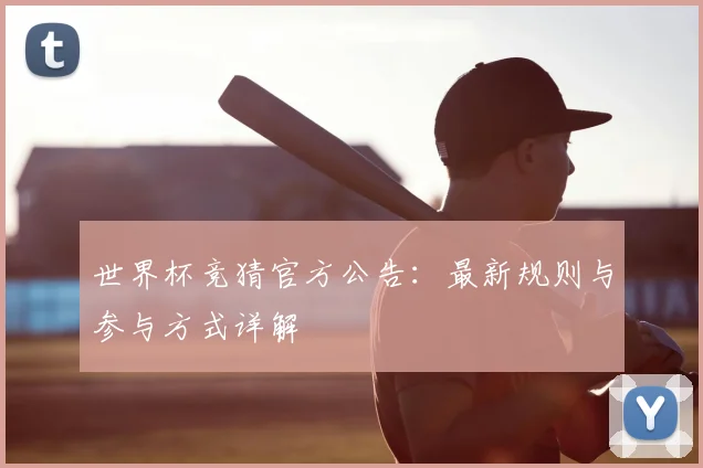 世界杯竞猜官方公告：最新规则与参与方式详解