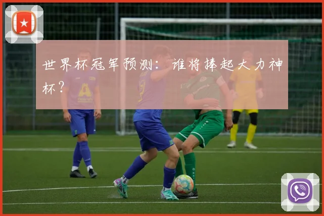世界杯冠军预测：谁将捧起大力神杯？